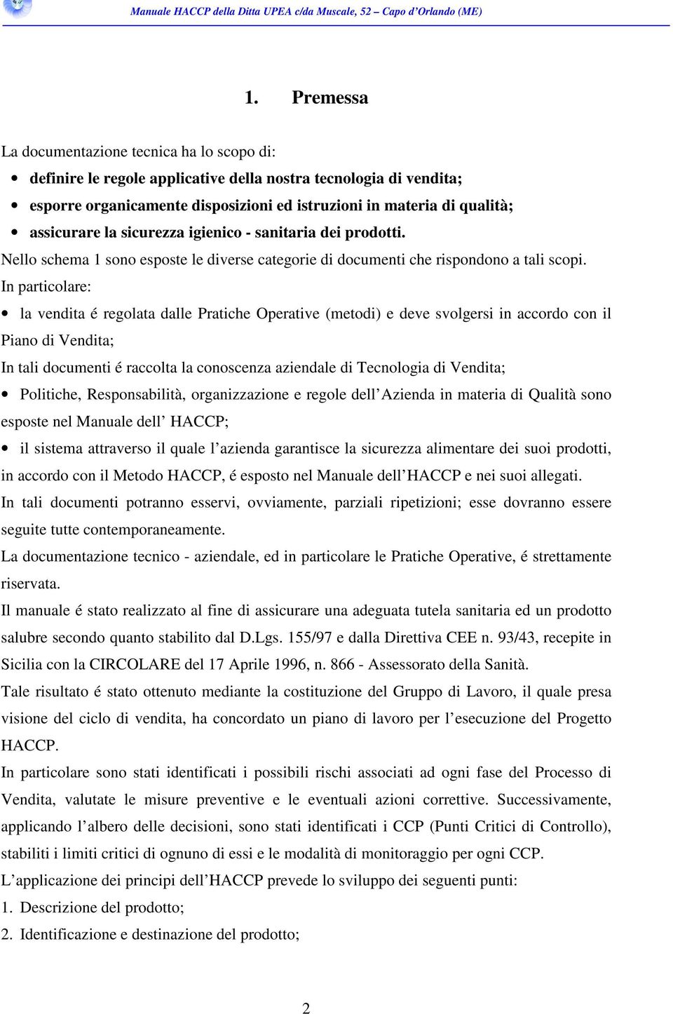 In particolare: la vendita é regolata dalle Pratiche Operative (metodi) e deve svolgersi in accordo con il Piano di Vendita; In tali documenti é raccolta la conoscenza aziendale di Tecnologia di