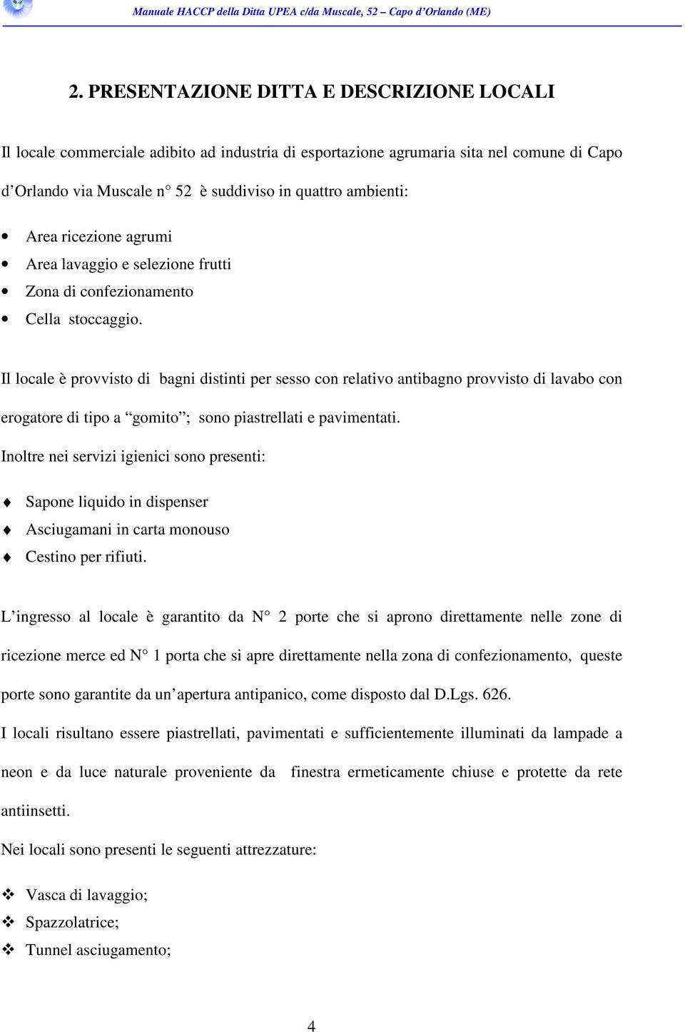 Il locale è provvisto di bagni distinti per sesso con relativo antibagno provvisto di lavabo con erogatore di tipo a gomito ; sono piastrellati e pavimentati.