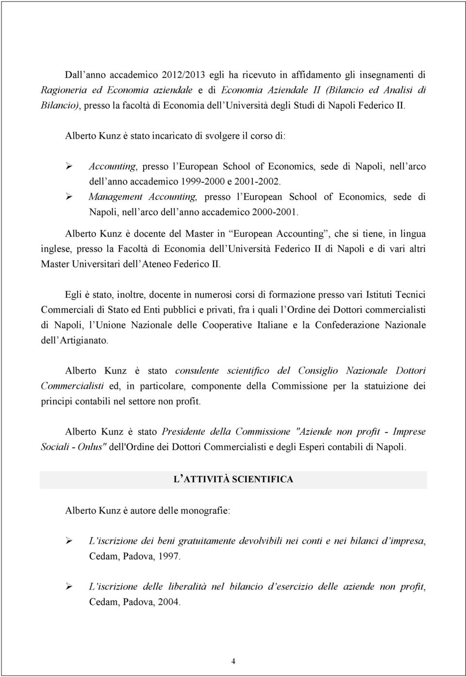 Alberto Kunz è stato incaricato di svolgere il corso di: Accounting, presso l European School of Economics, sede di Napoli, nell arco dell anno accademico 1999-2000 e 2001-2002.