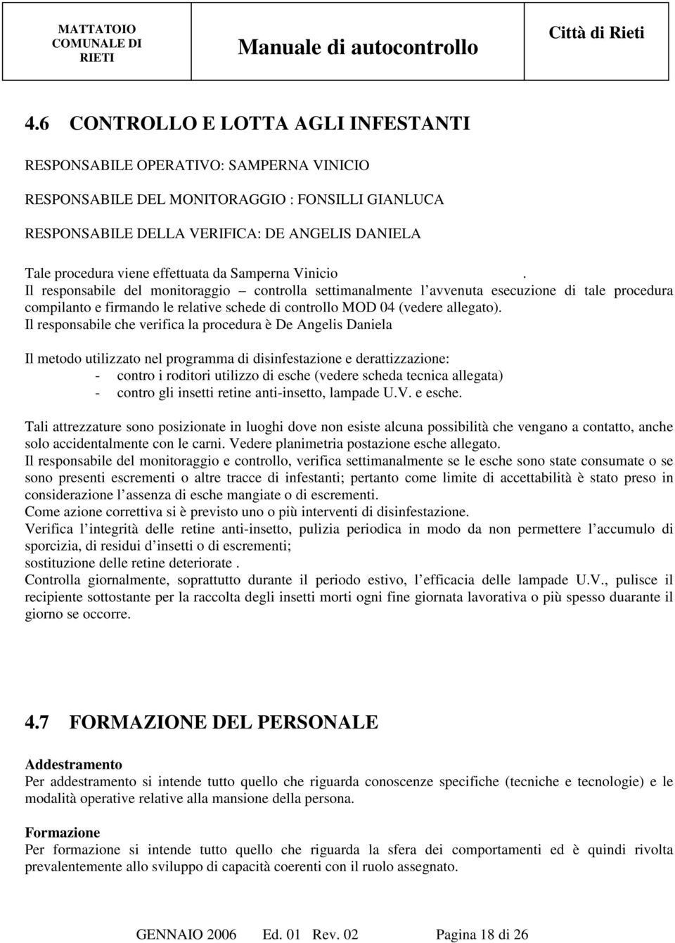 Il responsabile del monitoraggio controlla settimanalmente l avvenuta esecuzione di tale procedura compilanto e firmando le relative schede di controllo MOD 04 (vedere allegato).