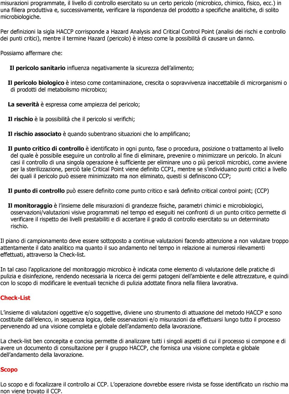 Per definizioni la sigla HACCP corrisponde a Hazard Analysis and Critical Control Point (analisi dei rischi e controllo dei punti critici), mentre il termine Hazard (pericolo) è inteso come la