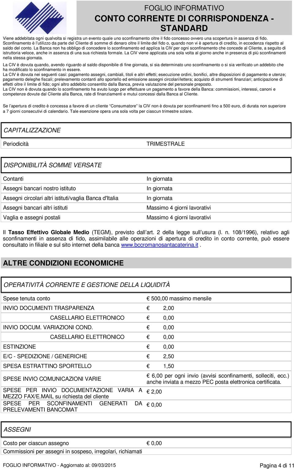 La Banca non ha obbligo di concedere lo sconfinamento ed applica la CIV per ogni sconfinamento che concede al Cliente, a seguito di istruttoria veloce, anche in assenza di una sua richiesta formale.