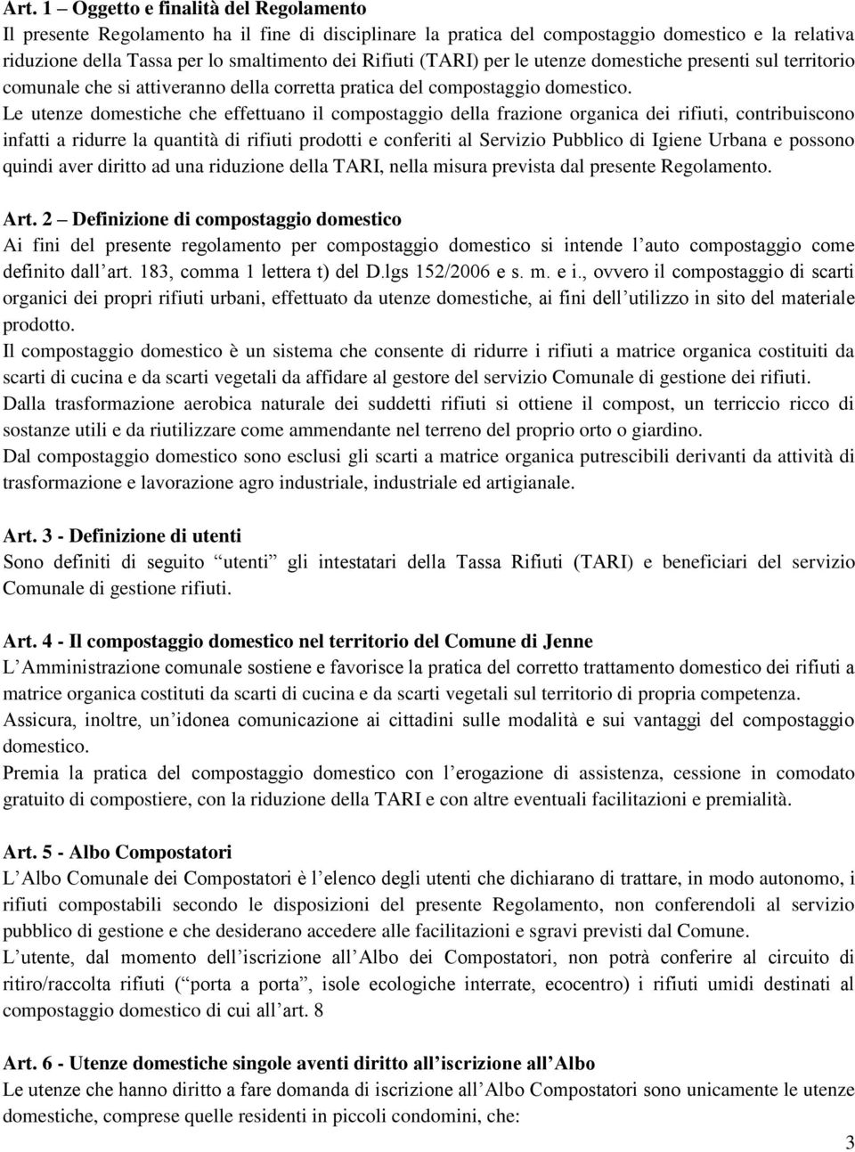 Le utenze domestiche che effettuano il compostaggio della frazione organica dei rifiuti, contribuiscono infatti a ridurre la quantità di rifiuti prodotti e conferiti al Servizio Pubblico di Igiene