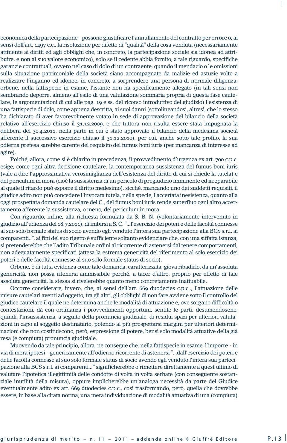 riguardo, specifiche garanzie contrattuali, ovvero nel caso di dolo di un contraente, quando il mendacio o le omissioni sulla situazione patrimoniale della società siano accompagnate da malizie ed