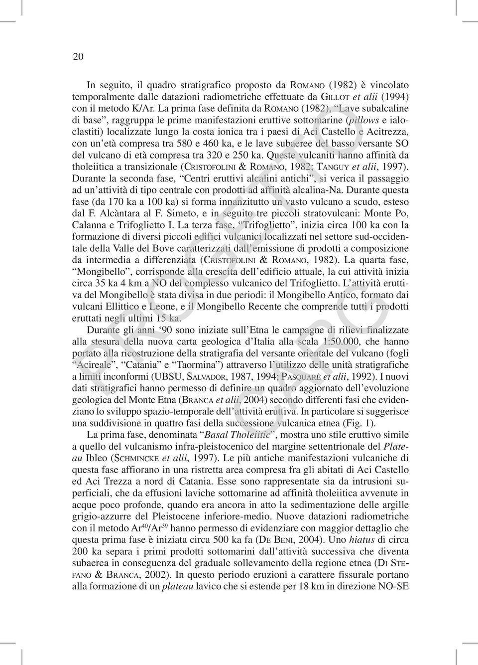 Aci Castello e Acitrezza, con un età compresa tra 580 e 460 ka, e le lave subaeree del basso versante SO del vulcano di età compresa tra 320 e 250 ka.