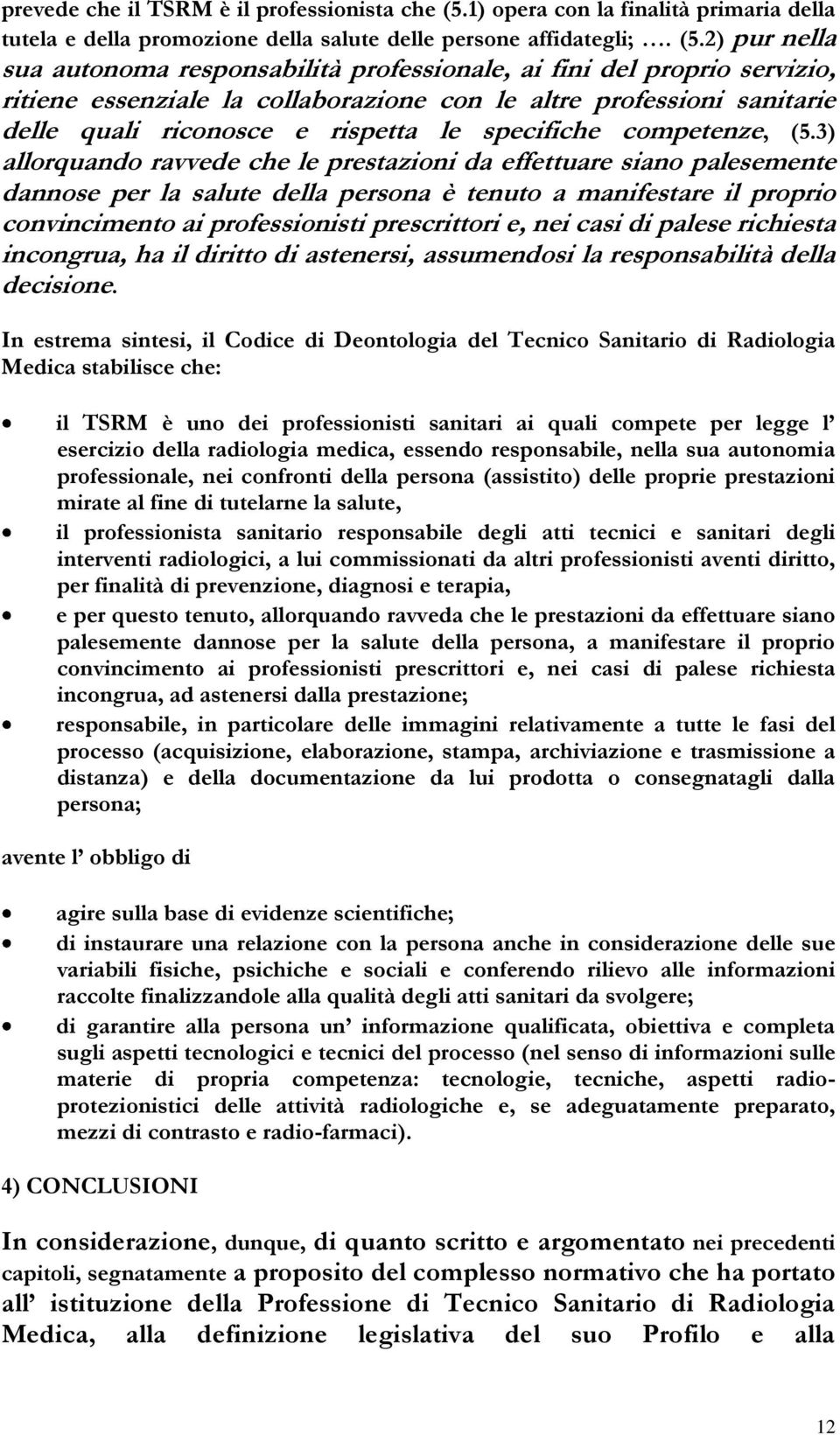 2) pur nella sua autonoma responsabilità professionale, ai fini del proprio servizio, ritiene essenziale la collaborazione con le altre professioni sanitarie delle quali riconosce e rispetta le