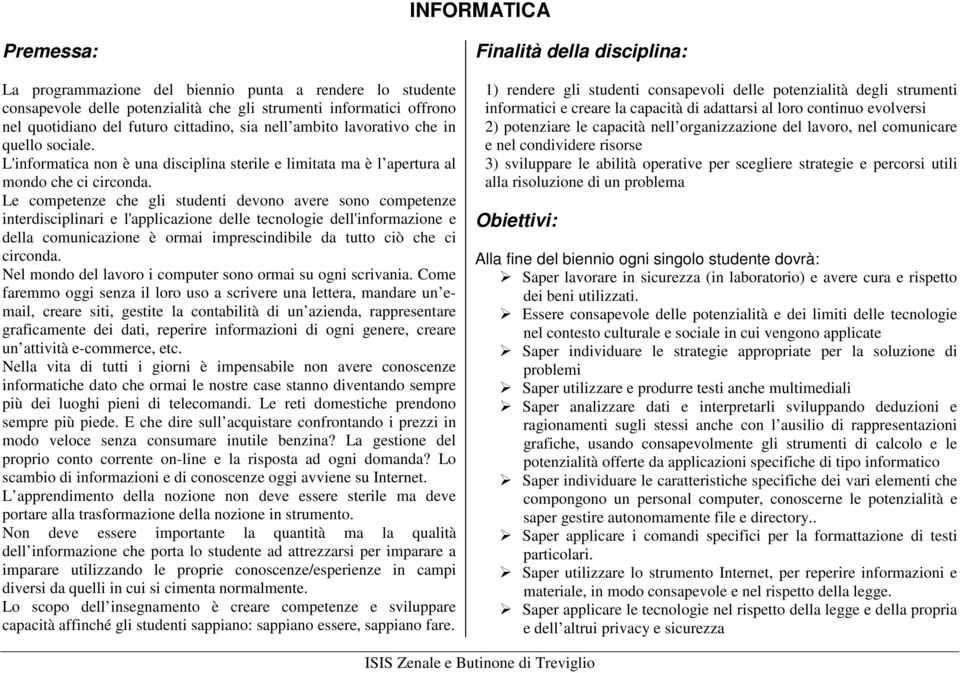 Le competenze che gli studenti devono avere sono competenze interdisciplinari e l'applicazione delle tecnologie dell'informazione e della comunicazione è ormai imprescindibile da tutto ciò che ci