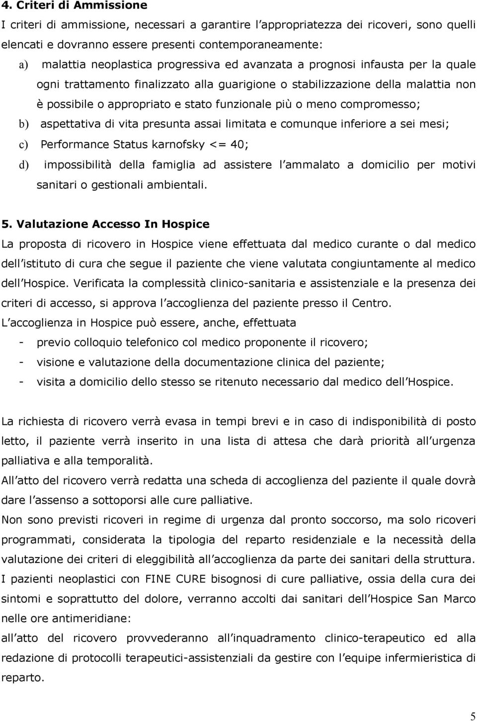 compromesso; b) aspettativa di vita presunta assai limitata e comunque inferiore a sei mesi; c) Performance Status karnofsky <= 40; d) impossibilità della famiglia ad assistere l ammalato a domicilio