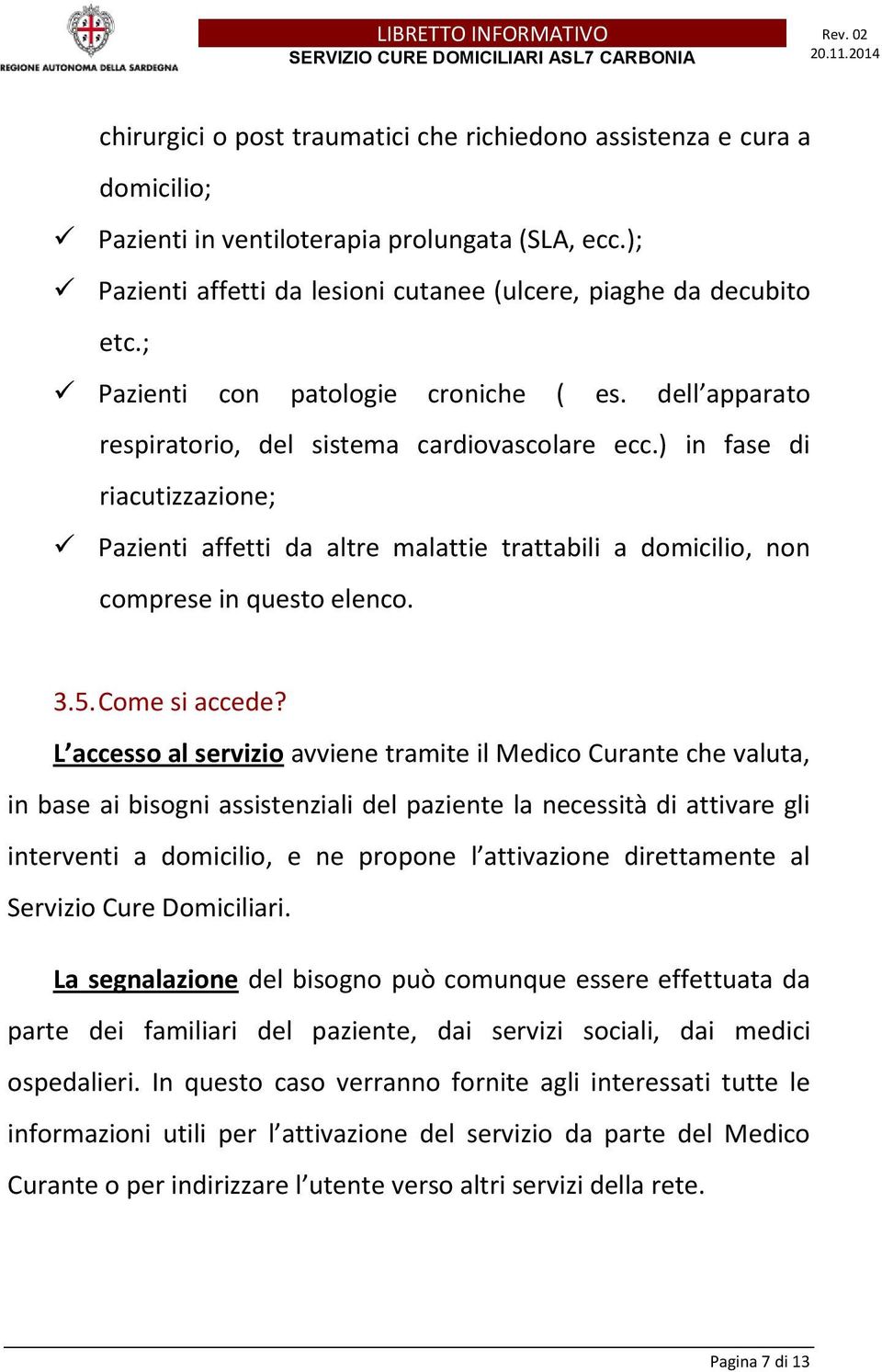 ) in fase di riacutizzazione; Pazienti affetti da altre malattie trattabili a domicilio, non comprese in questo elenco. 3.5. Come si accede?