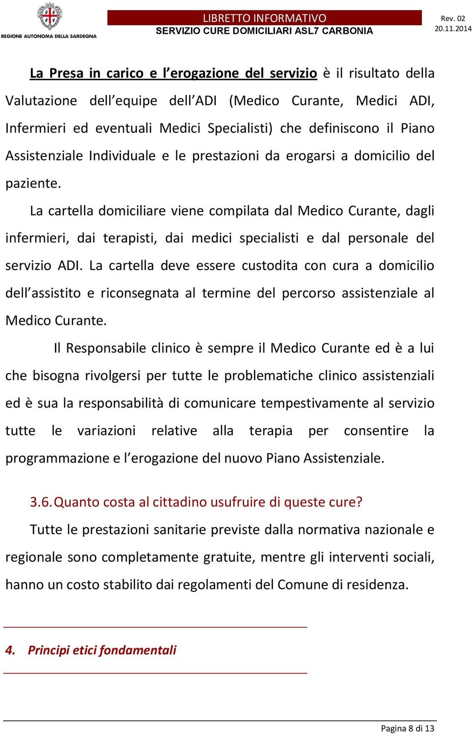 La cartella domiciliare viene compilata dal Medico Curante, dagli infermieri, dai terapisti, dai medici specialisti e dal personale del servizio ADI.