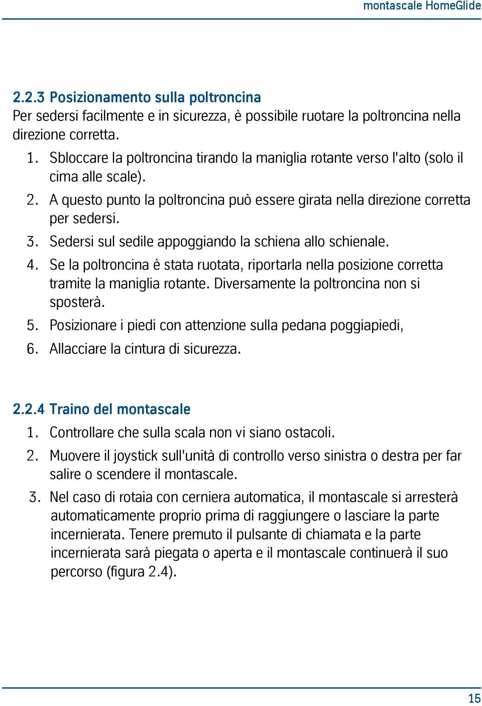 Sedersi sul sedile appoggiando la schiena allo schienale. 4. Se la poltroncina è stata ruotata, riportarla nella posizione corretta tramite la maniglia rotante.