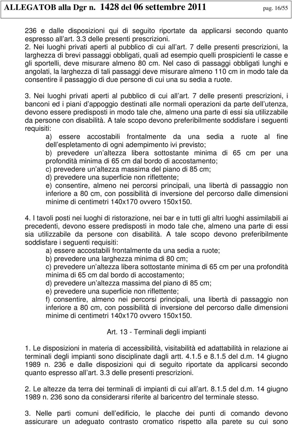 Nel caso di passaggi obbligati lunghi e angolati, la larghezza di tali passaggi deve misurare almeno 110 cm in modo tale da consentire il passaggio di due persone di cui una su sedia a ruote. 3.