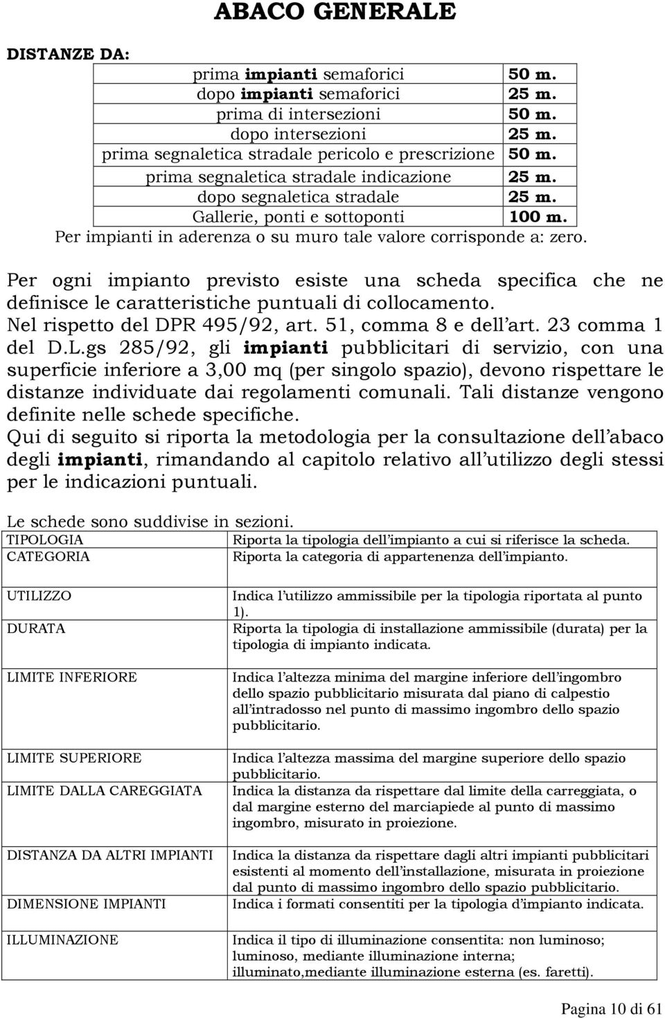 Per ogni impianto previsto esiste una scheda specifica che ne definisce le caratteristiche puntuali di collocamento. Nel rispetto del DPR 495/92, art. 51, comma 8 e dell art. 23 comma 1 del D.L.