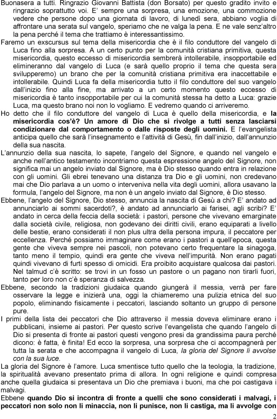 E ne vale senz altro la pena perché il tema che trattiamo è interessantissimo. Faremo un exscursus sul tema della misericordia che è il filo conduttore del vangelo di Luca fino alla sorpresa.