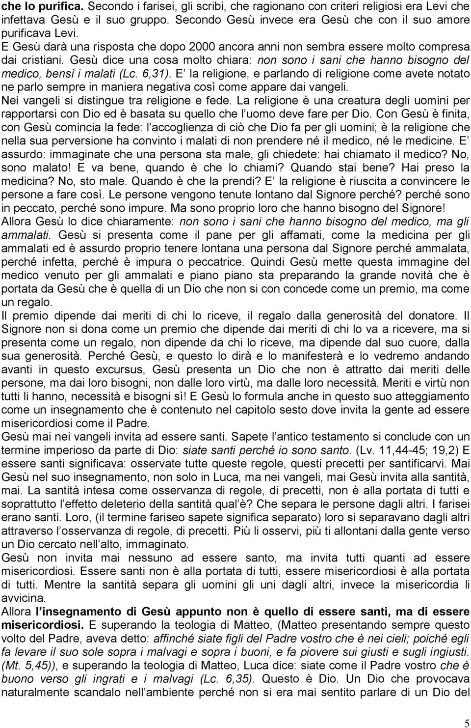 6,31). E la religione, e parlando di religione come avete notato ne parlo sempre in maniera negativa così come appare dai vangeli. Nei vangeli si distingue tra religione e fede.