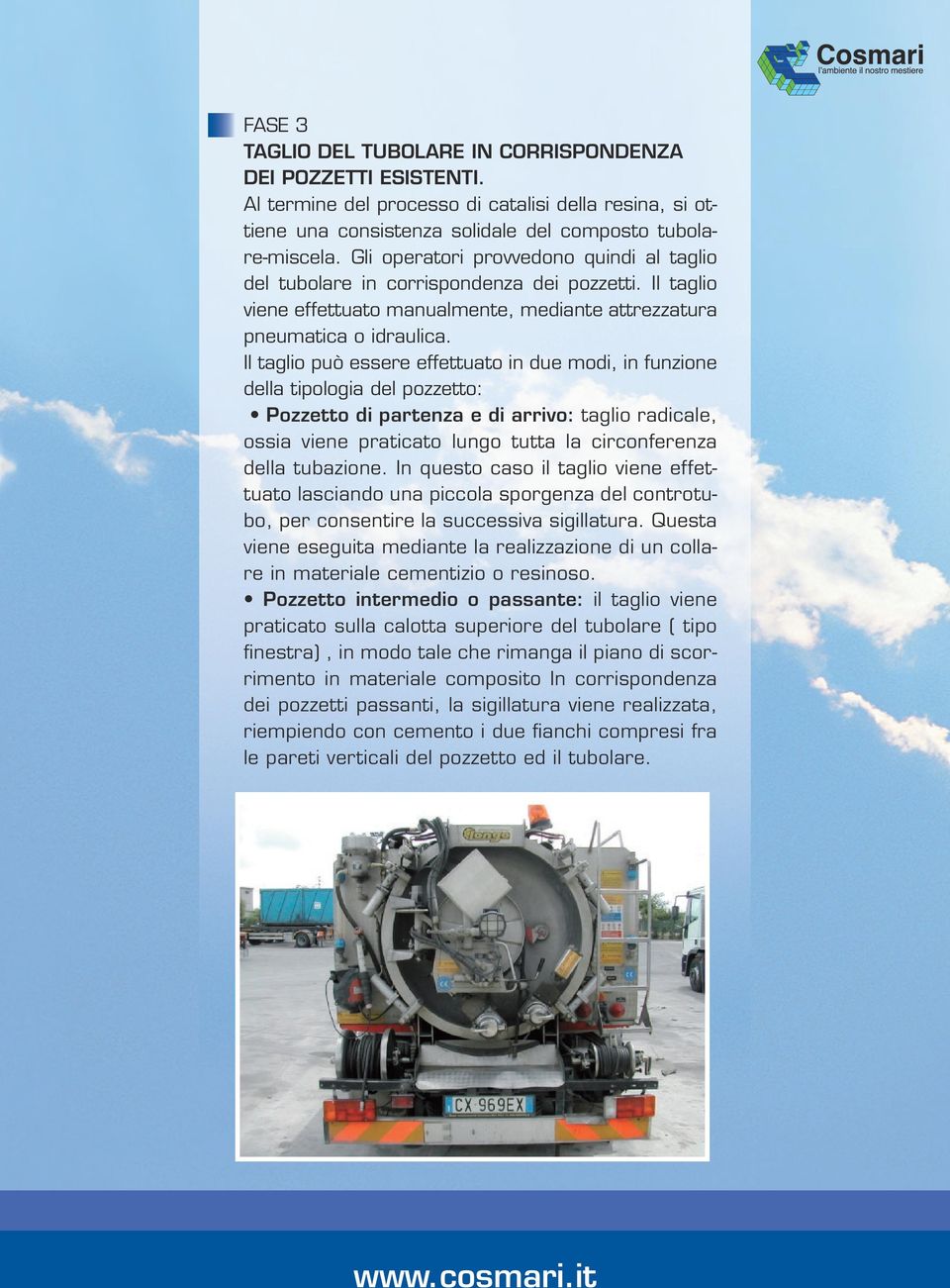 Il taglio può essere effettuato in due modi, in funzione della tipologia del pozzetto: Pozzetto di partenza e di arrivo: taglio radicale, ossia viene praticato lungo tutta la circonferenza della