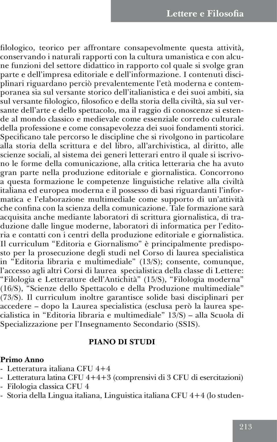 I contenuti disciplinari riguardano perciò prevalentemente l età moderna e contemporanea sia sul versante storico dell italianistica e dei suoi ambiti, sia sul versante filologico, filosofico e della