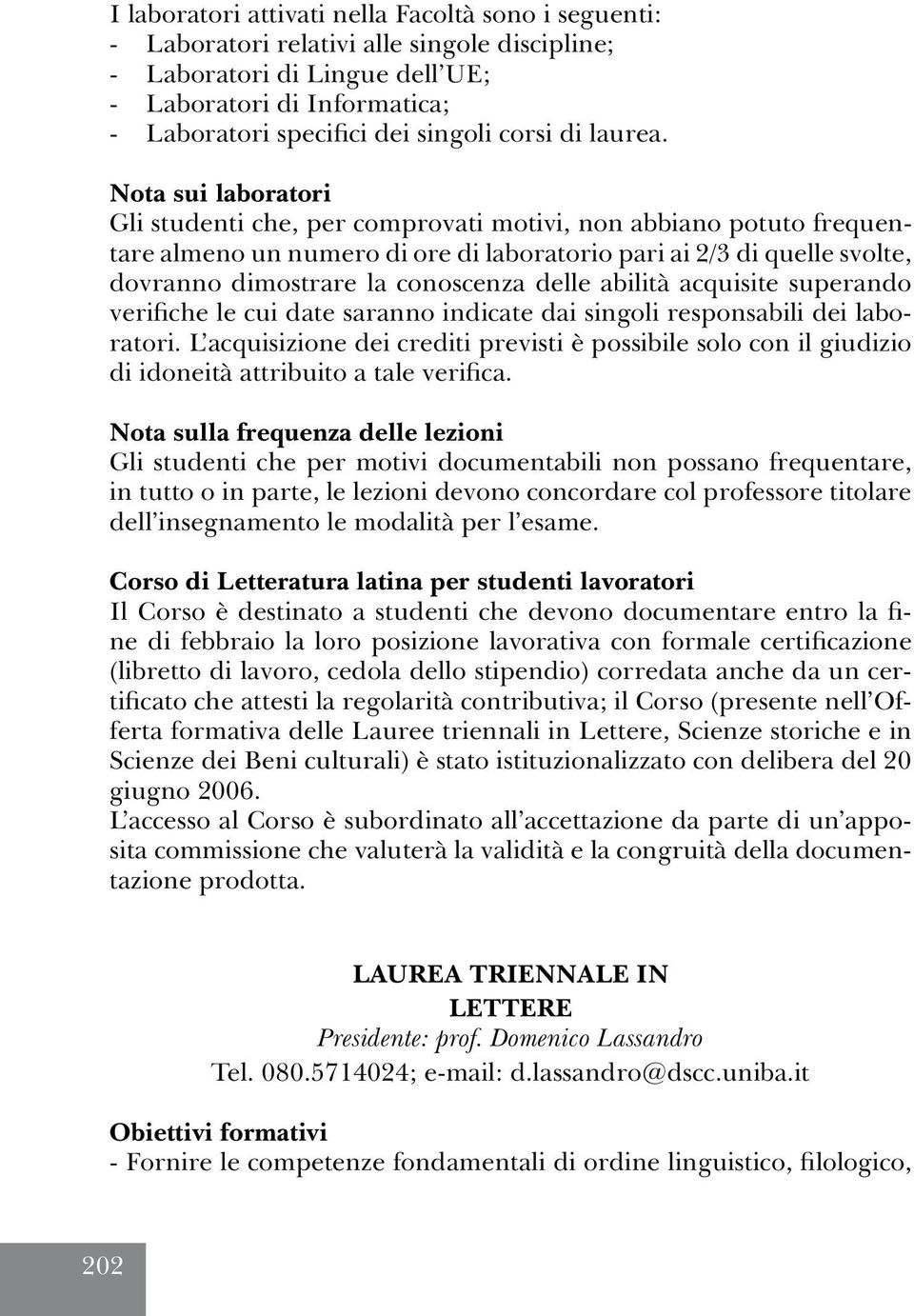 Nota sui laboratori Gli studenti che, per comprovati motivi, non abbiano potuto frequentare almeno un numero di ore di laboratorio pari ai 2/3 di quelle svolte, dovranno dimostrare la conoscenza