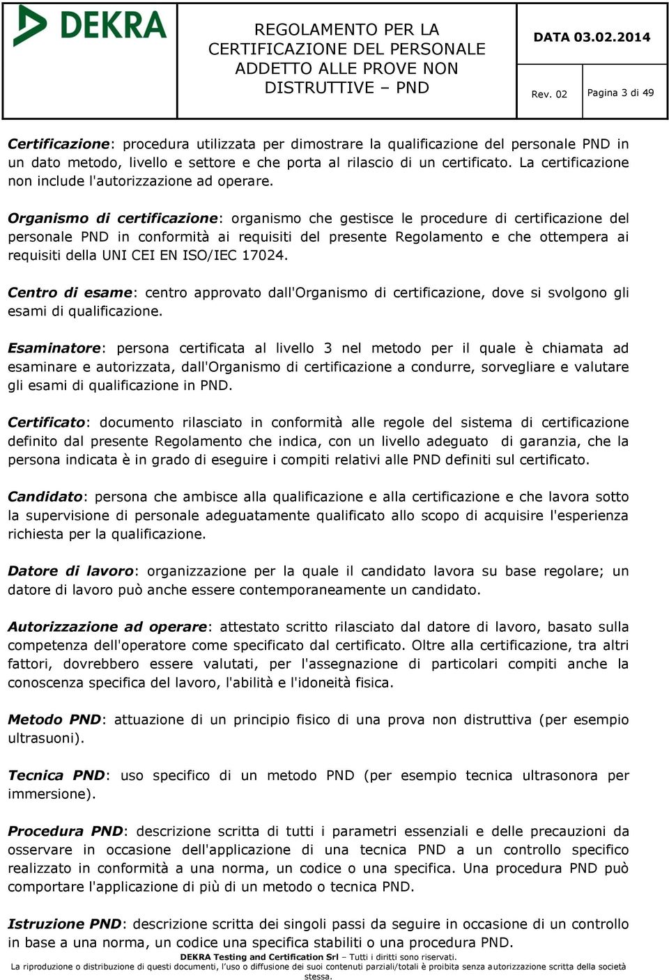 Organismo di certificazione: organismo che gestisce le procedure di certificazione del personale PND in conformità ai requisiti del presente Regolamento e che ottempera ai requisiti della UNI CEI EN