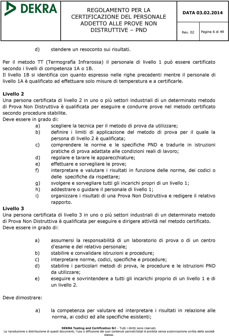 Livello 2 Una persona certificata di livello 2 in uno o più settori industriali di un determinato metodo di Prova Non Distruttiva è qualificata per eseguire e condurre prove nel metodo certificato