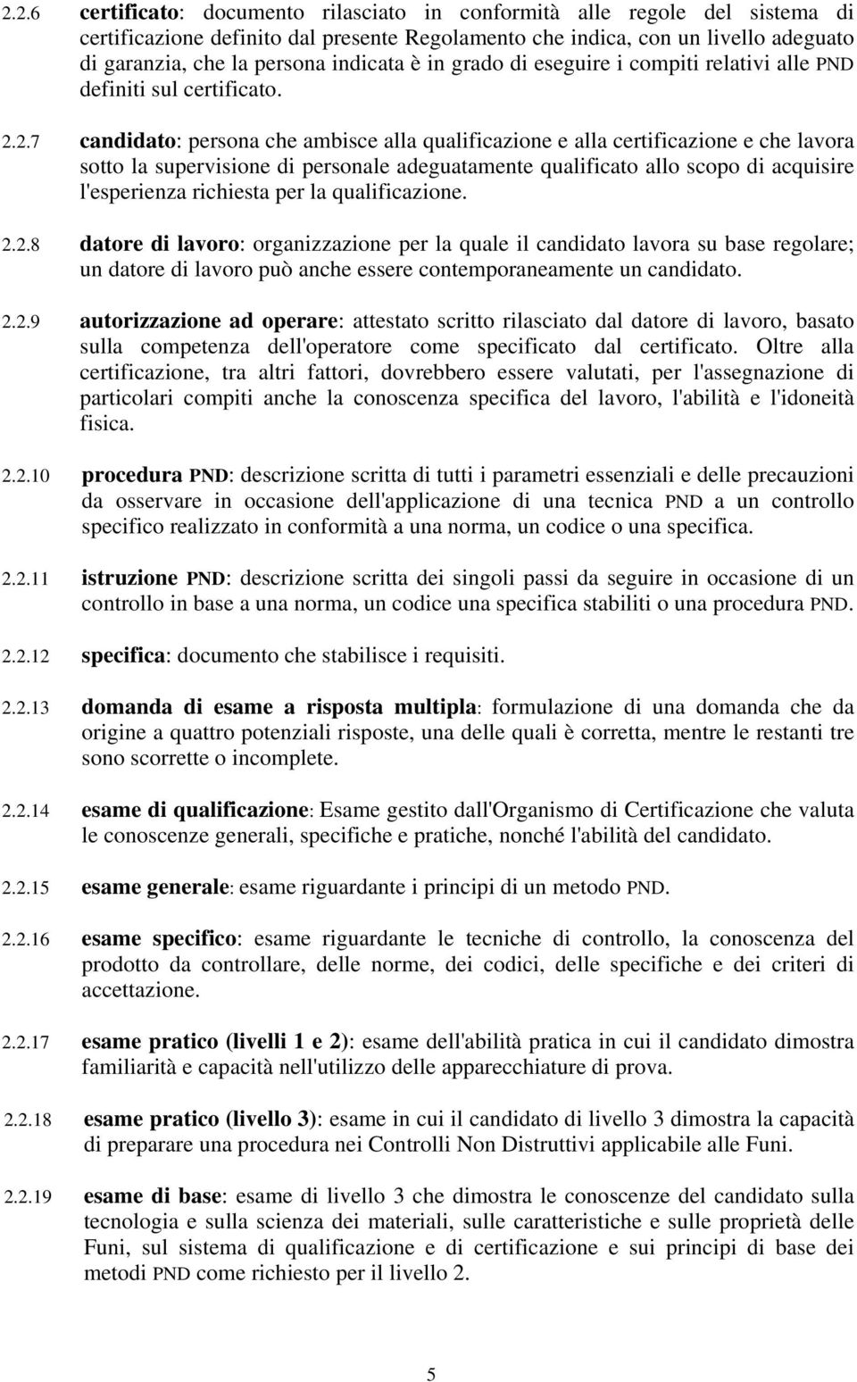 2.7 candidato: persona che ambisce alla qualificazione e alla certificazione e che lavora sotto la supervisione di personale adeguatamente qualificato allo scopo di acquisire l'esperienza richiesta