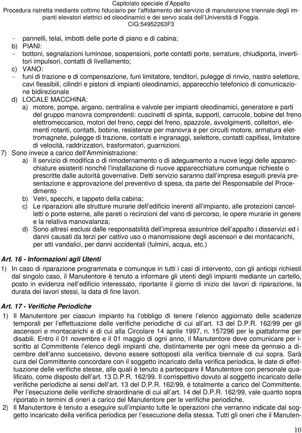 apparecchio telefonico di comunicazione bidirezionale d) LOCALE MACCHINA: a) motore, pompe, argano, centralina e valvole per impianti oleodinamici, generatore e parti del gruppo manovra comprendenti: