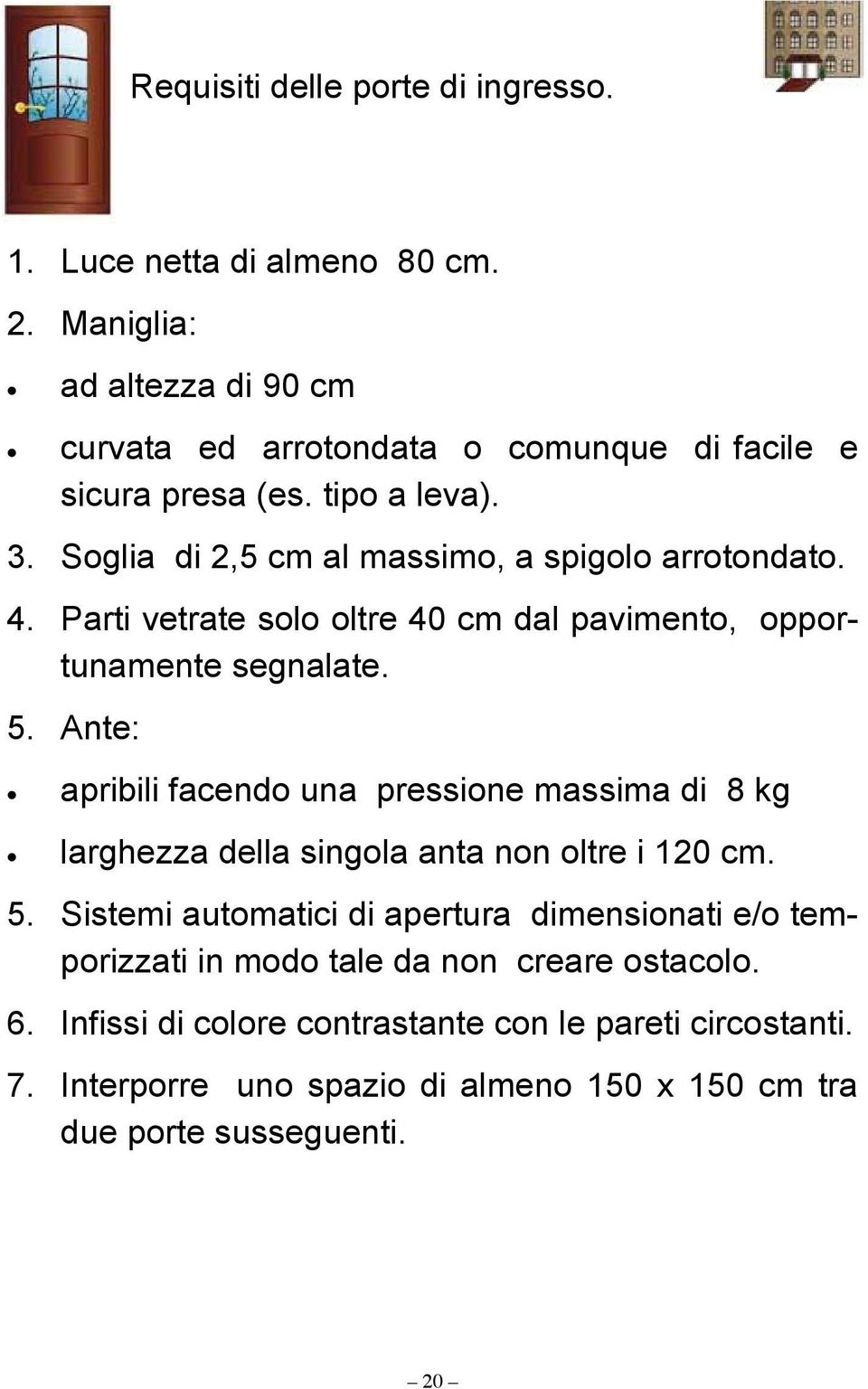 Ante: apribili facendo una pressione massima di 8 kg larghezza della singola anta non oltre i 120 cm. 5.