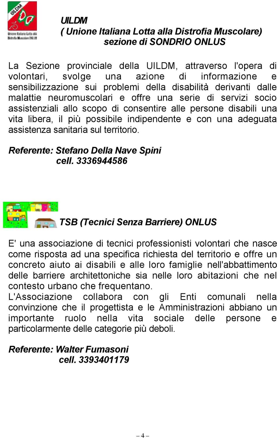 libera, il più possibile indipendente e con una adeguata assistenza sanitaria sul territorio. Referente: Stefano Della Nave Spini cell.