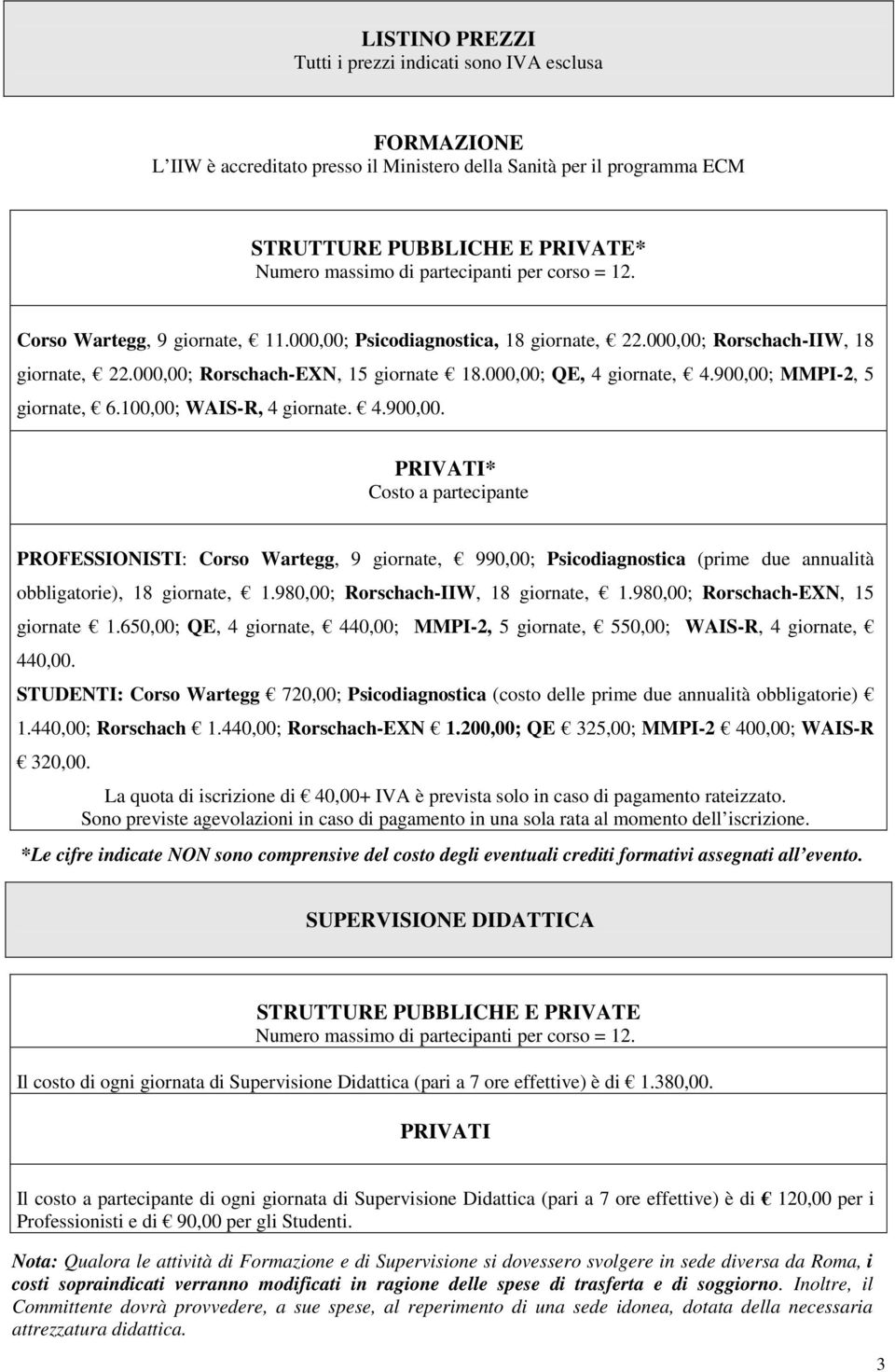 000,00; QE, 4 giornate, 4.900,00; MMPI-2, 5 giornate, 6.100,00; WAIS-R, 4 giornate. 4.900,00. PRIVATI* Costo a partecipante PROFESSIONISTI: Corso Wartegg, 9 giornate, 990,00; Psicodiagnostica (prime due annualità obbligatorie), 18 giornate, 1.