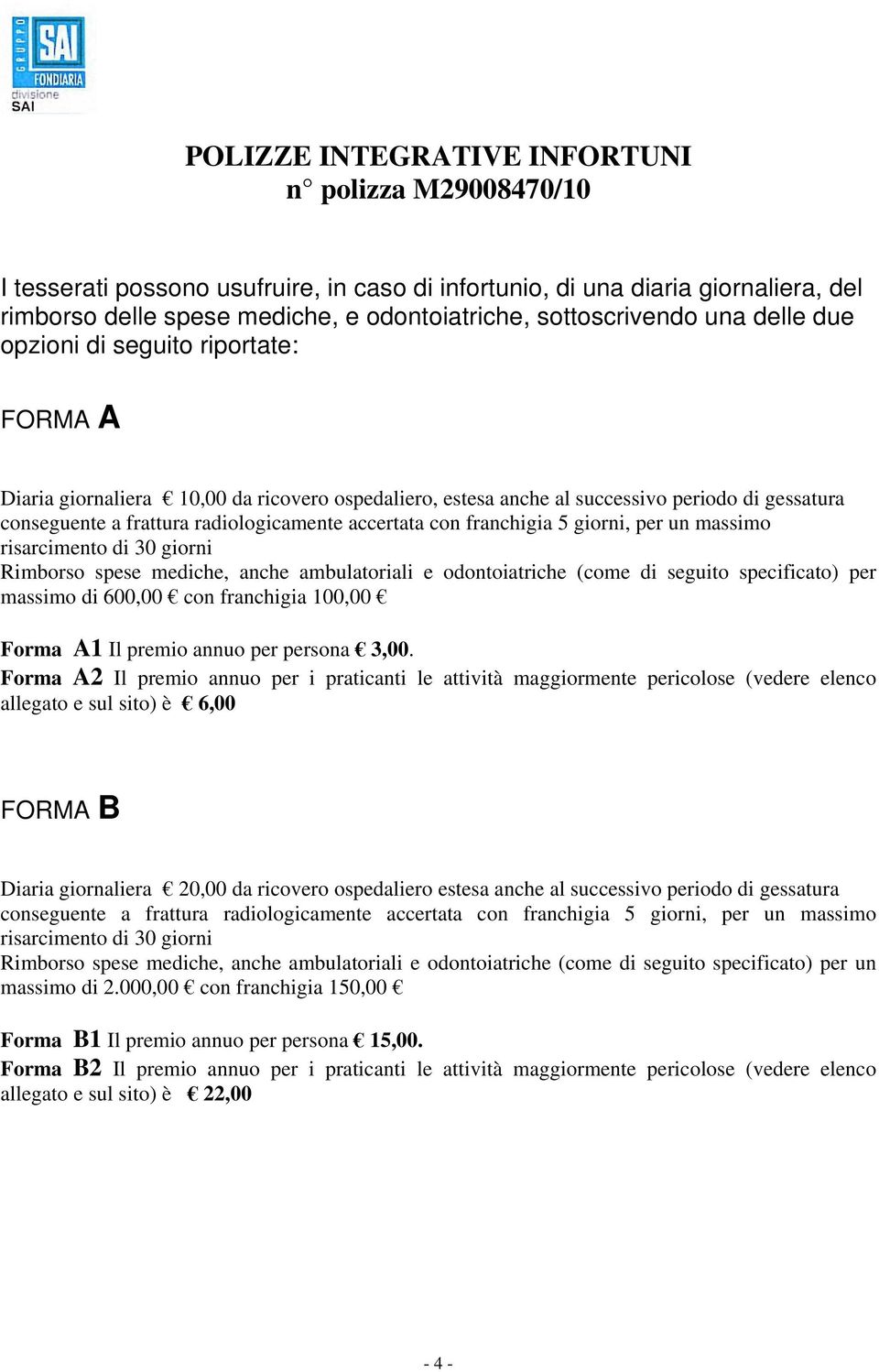 radiologicamente accertata con franchigia 5 giorni, per un massimo risarcimento di 30 giorni Rimborso spese mediche, anche ambulatoriali e odontoiatriche (come di seguito specificato) per massimo di