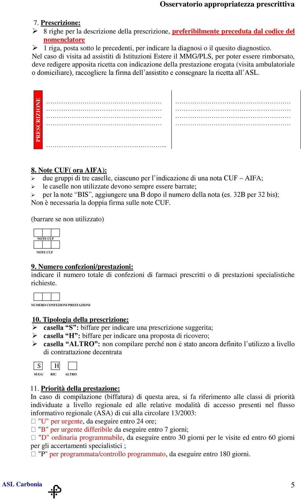 Nel caso di visita ad assistiti di Istituzioni Estere il MMG/PLS, per poter essere rimborsato, deve redigere apposita ricetta con indicazione della prestazione erogata (visita ambulatoriale o