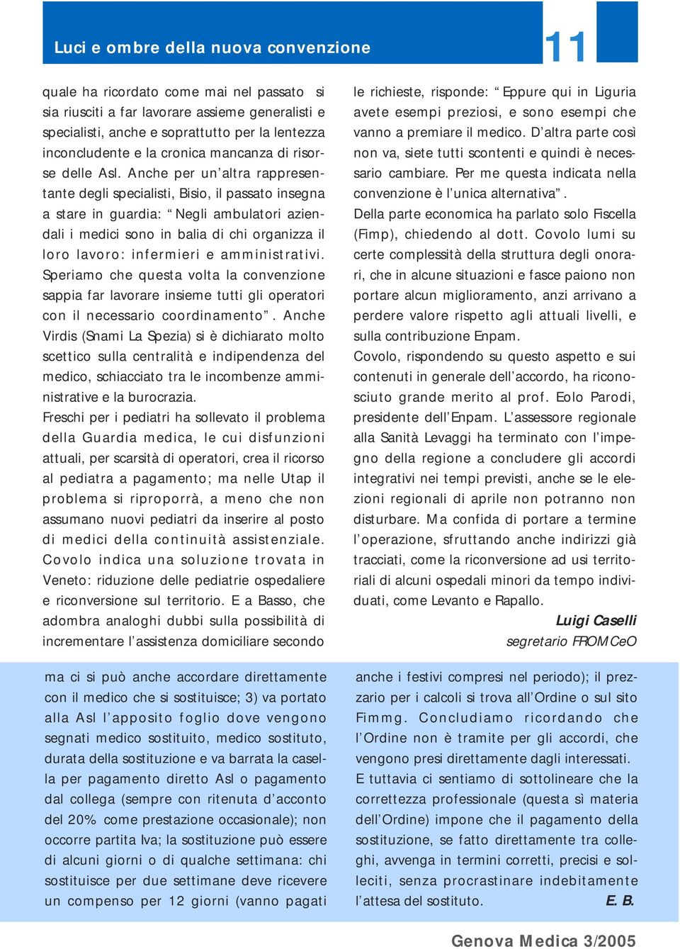 Anche per un altra rappresentante degli specialisti, Bisio, il passato insegna a stare in guardia: Negli ambulatori aziendali i medici sono in balia di chi organizza il loro lavoro: infermieri e