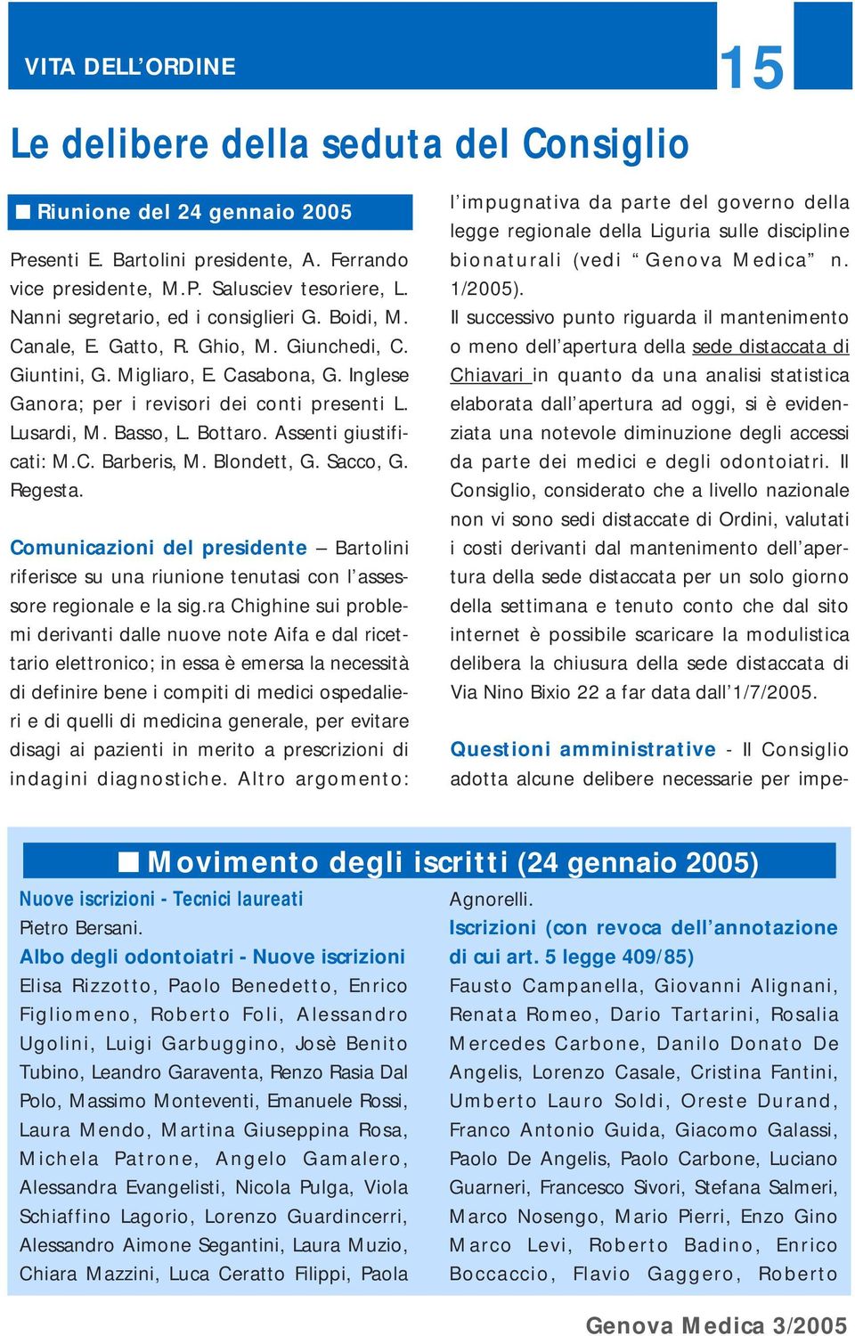 Basso, L. Bottaro. Assenti giustificati: M.C. Barberis, M. Blondett, G. Sacco, G. Regesta. Comunicazioni del presidente Bartolini riferisce su una riunione tenutasi con l assessore regionale e la sig.