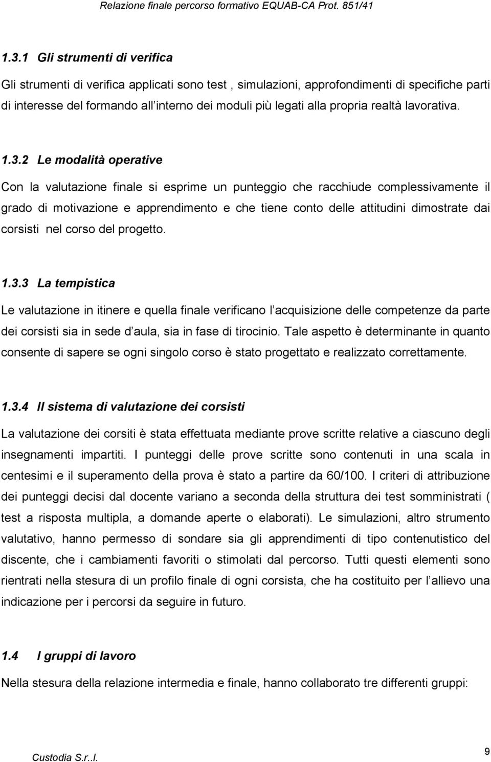 2 Le modalità operative Con la valutazione finale si esprime un punteggio che racchiude complessivamente il grado di motivazione e apprendimento e che tiene conto delle attitudini dimostrate dai