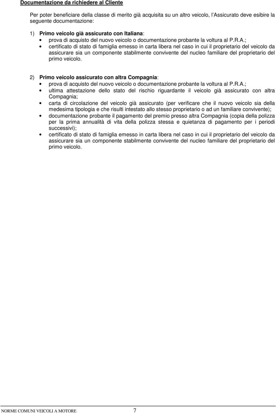 ; certificato di stato di famiglia emesso in carta libera nel caso in cui il proprietario del veicolo da assicurare sia un componente stabilmente convivente del nucleo familiare del proprietario del