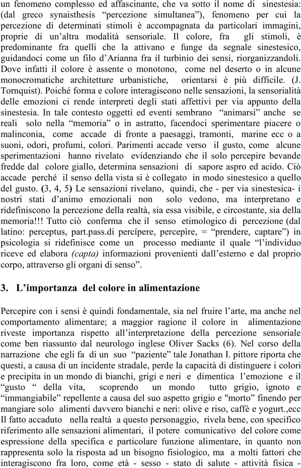 Il colore, fra gli stimoli, è predominante fra quelli che la attivano e funge da segnale sinestesico, guidandoci come un filo d Arianna fra il turbinio dei sensi, riorganizzandoli.