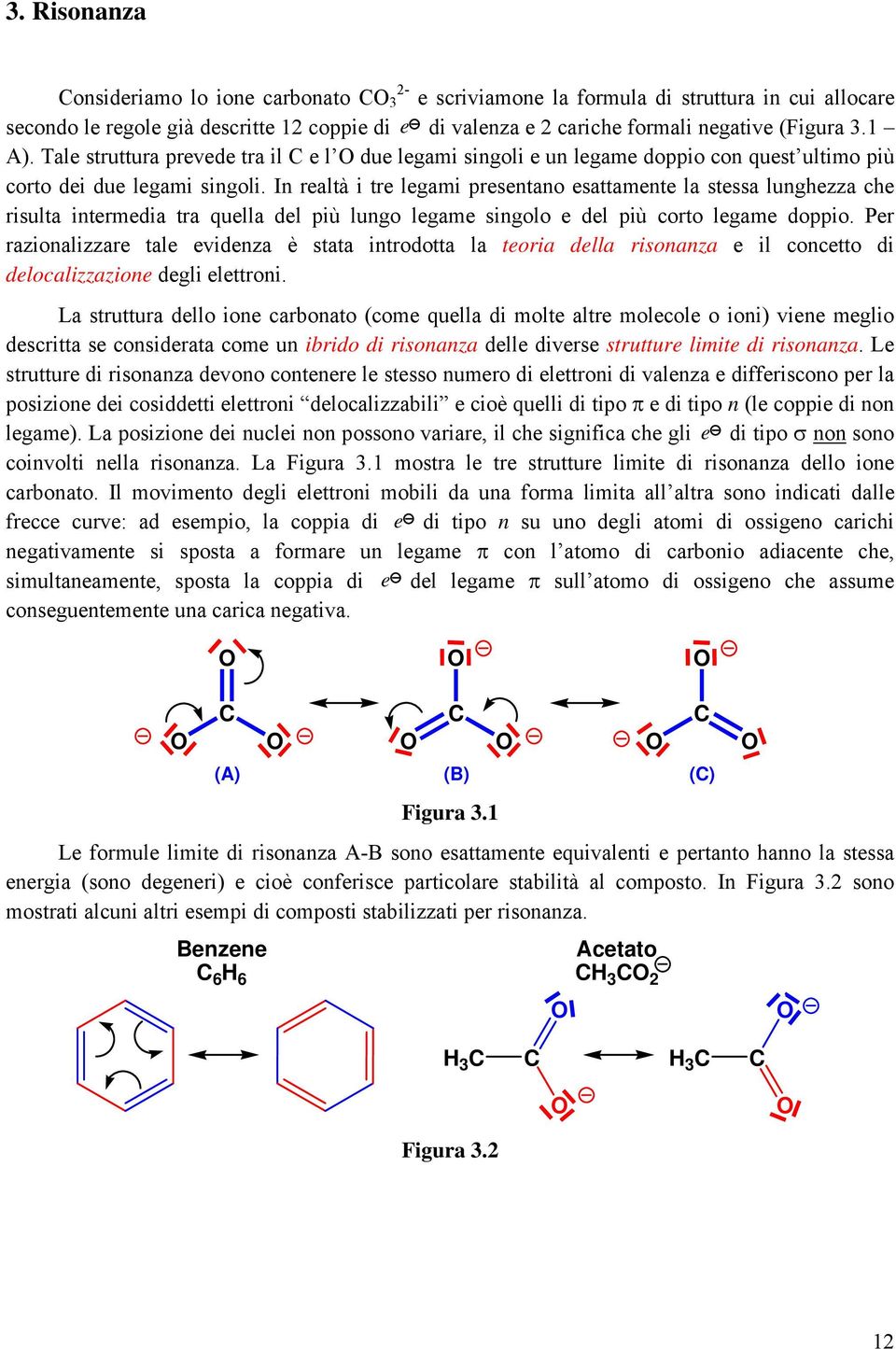 In realtà i tre legami presentano esattamente la stessa lunghezza che risulta intermedia tra quella del più lungo legame singolo e del più corto legame doppio.