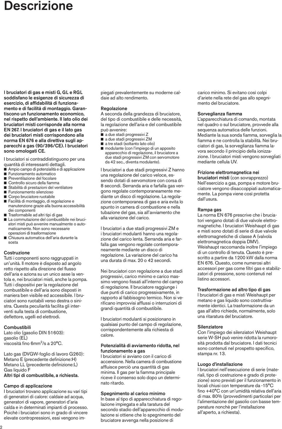 I bruciatori di gas e il lato gas dei bruciatori misti corrispondono alla norma EN 7 e alla direttiva sugli apparecchi a gas (9/39/CE). I bruciatori sono omologati CE.