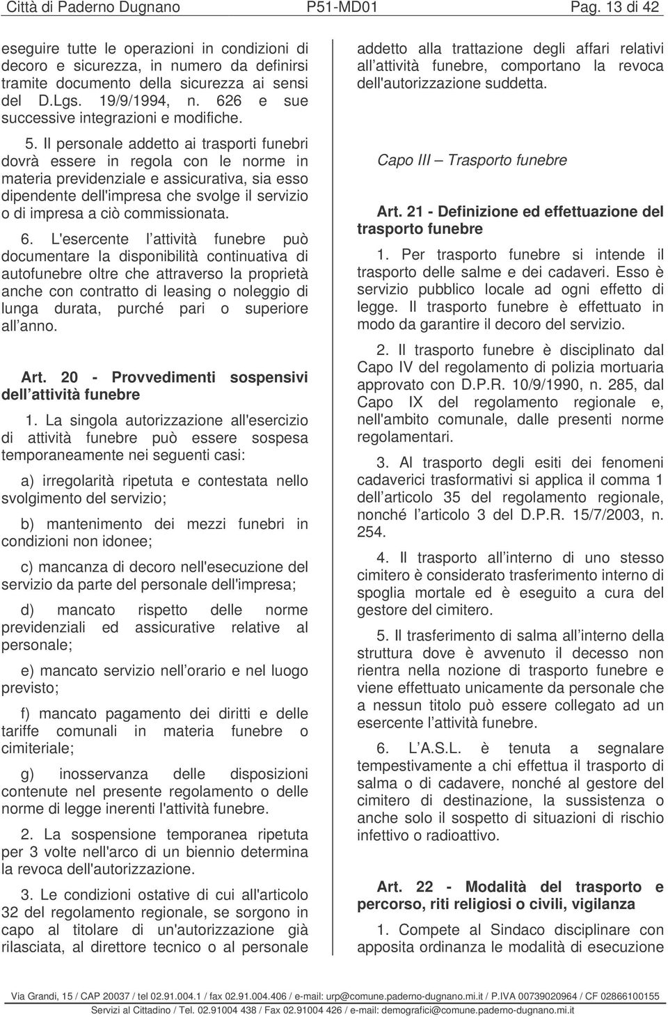 Il personale addetto ai trasporti funebri dovrà essere in regola con le norme in materia previdenziale e assicurativa, sia esso dipendente dell'impresa che svolge il servizio o di impresa a ciò