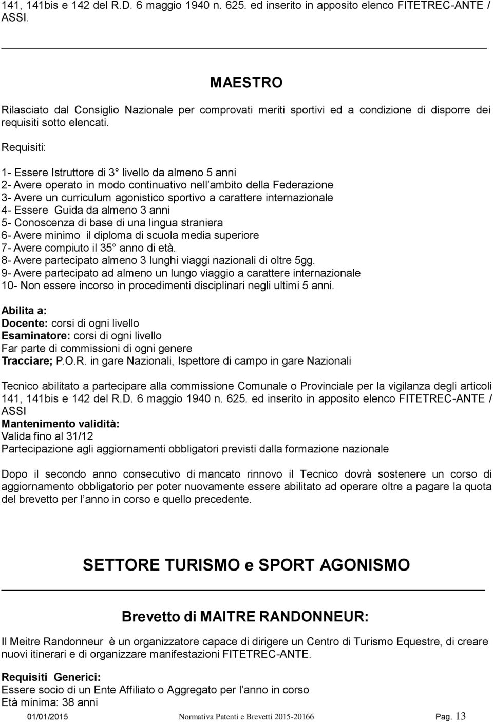 Requisiti: 1- Essere Istruttore di 3 livello da almeno 5 anni 2- Avere operato in modo continuativo nell ambito della Federazione 3- Avere un curriculum agonistico sportivo a carattere internazionale