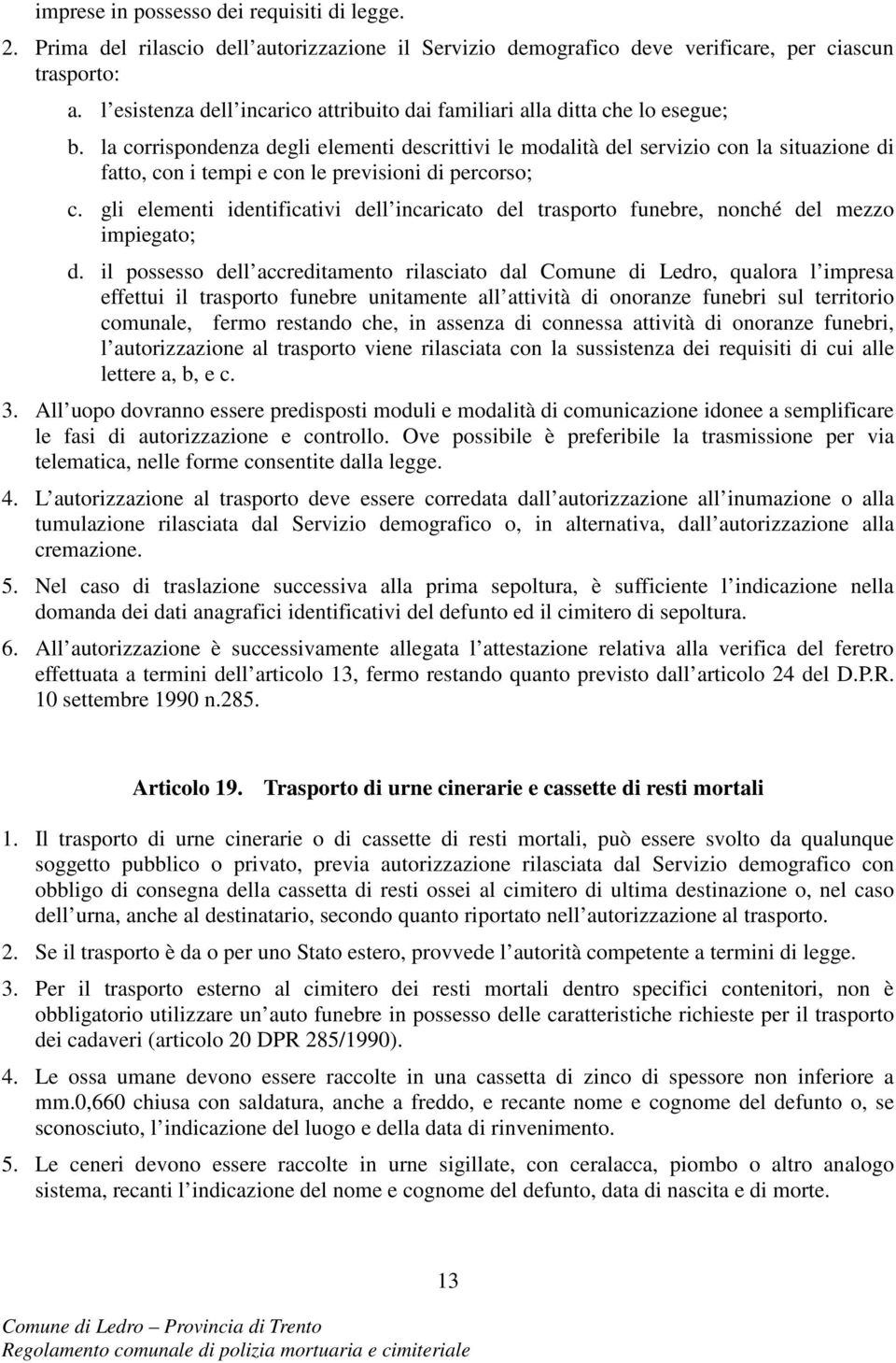 la corrispondenza degli elementi descrittivi le modalità del servizio con la situazione di fatto, con i tempi e con le previsioni di percorso; c.