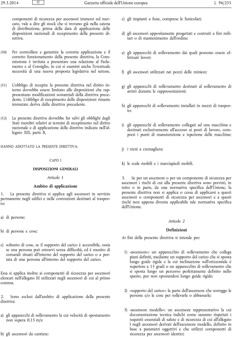 c) gli impianti a fune, comprese le funicolari; d) gli ascensori appositamente progettati e costruiti a fini militari o di mantenimento dell ordine; (50) Per controllare e garantire la corretta