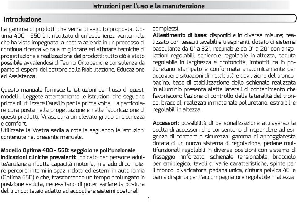 La particolare cura posta nella progettazione e nella fabbricazione di questi prodotti, Vi assicura un elevato grado di sicurezza e comfort.