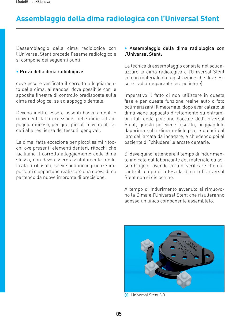 Devono inoltre essere assenti basculamenti e movimenti fatta eccezione, nelle dime ad appoggio mucoso, per quei piccoli movimenti legati alla resilienza dei tessuti gengivali.