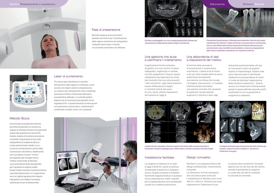 una consolle automatica via software. Laser di puntamento Tre tracce laser identificano il corretto allineamento della regione di interesse, come avviene nei migliori sistemi ortopanoramici.