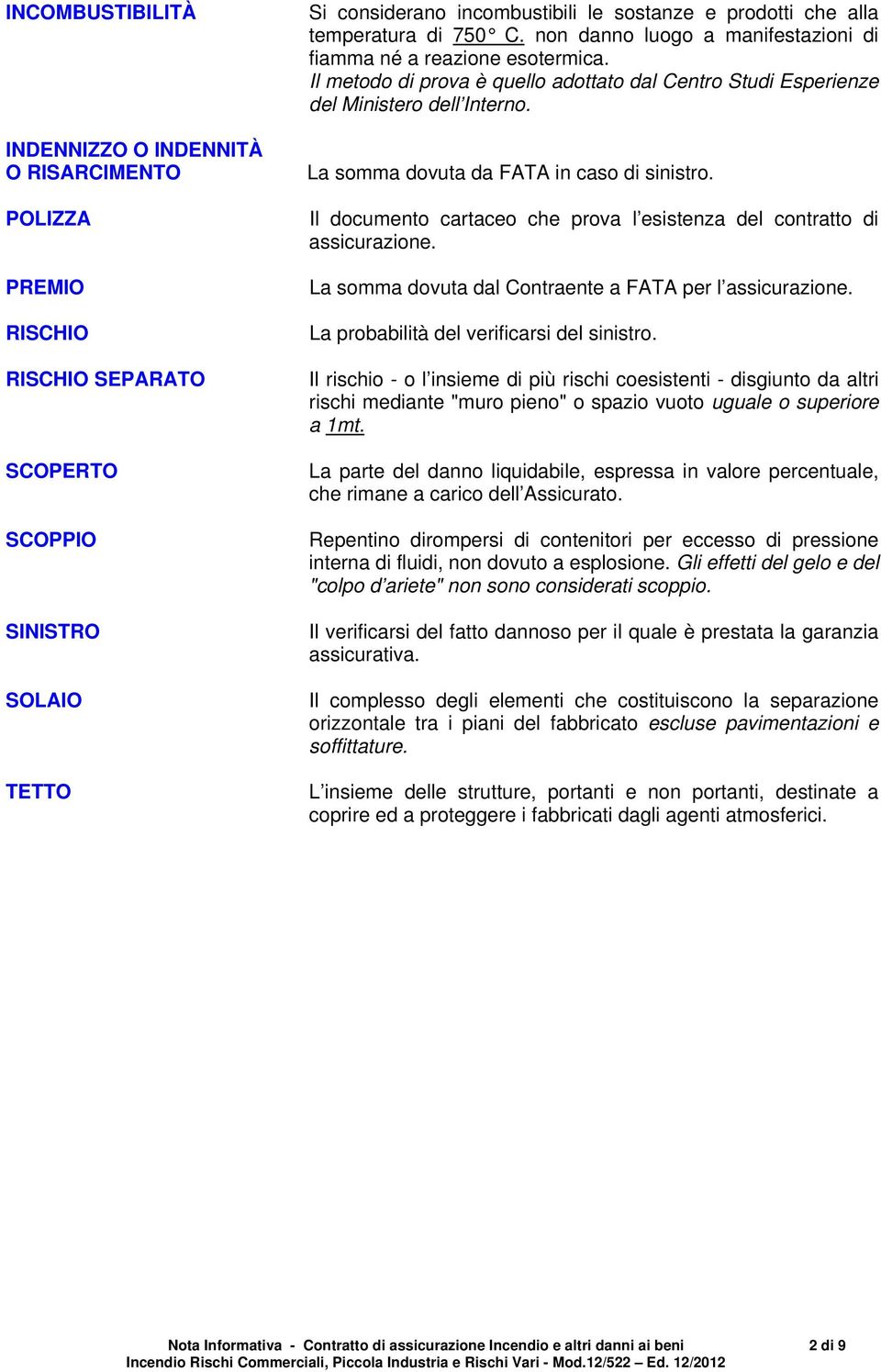 La somma dovuta da FATA in caso di sinistro. Il documento cartaceo che prova l esistenza del contratto di assicurazione. La somma dovuta dal Contraente a FATA per l assicurazione.