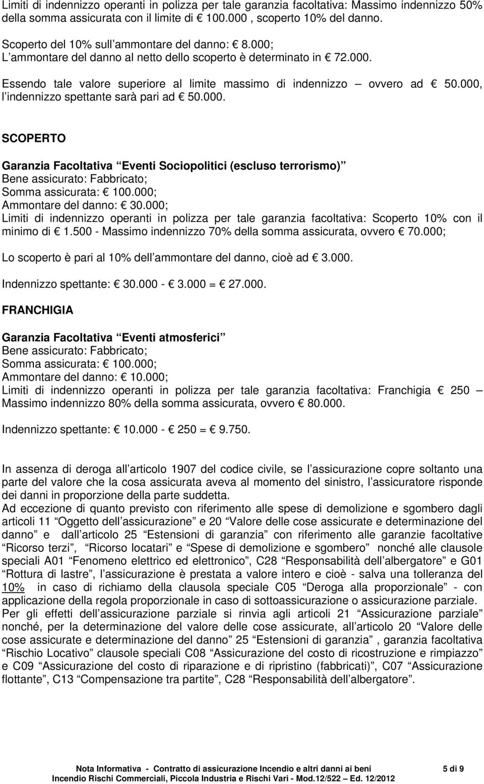 000, l indennizzo spettante sarà pari ad 50.000. SCOPERTO Garanzia Facoltativa Eventi Sociopolitici (escluso terrorismo) Bene assicurato: Fabbricato; Somma assicurata: 100.