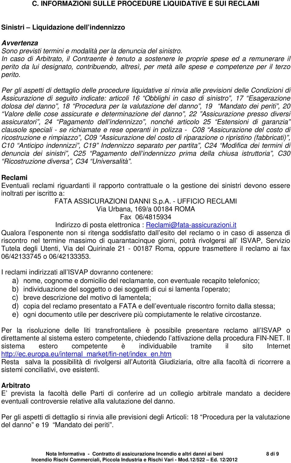 Per gli aspetti di dettaglio delle procedure liquidative si rinvia alle previsioni delle Condizioni di Assicurazione di seguito indicate: articoli 16 Obblighi in caso di sinistro, 17 Esagerazione