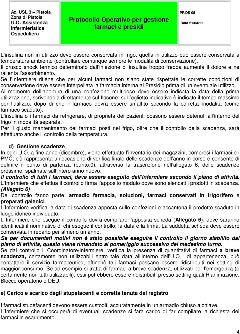 Se l Infermiere ritiene che per alcuni farmaci non siano state rispettate le corrette condizioni di conservazione deve essere interpellata la farmacia interna al Presidio prima di un eventuale