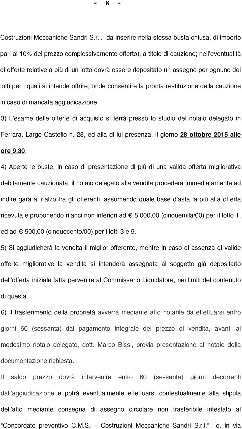 depositato un assegno per ognuno dei lotti per i quali si intende offrire, onde consentire la pronta restituzione della cauzione in caso di mancata aggiudicazione.